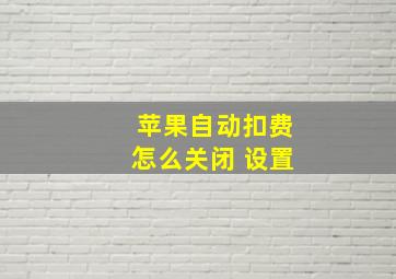 苹果自动扣费怎么关闭 设置